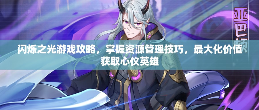 闪烁之光游戏攻略，掌握资源管理技巧，最大化价值获取心仪英雄