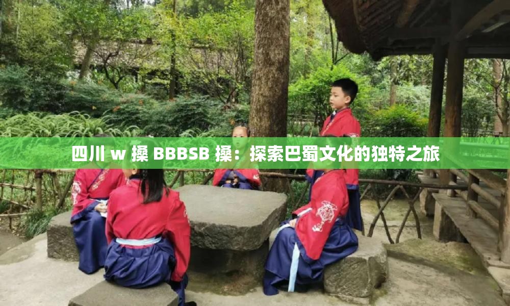 四川 w 搡 BBBSB 搡：探索巴蜀文化的独特之旅