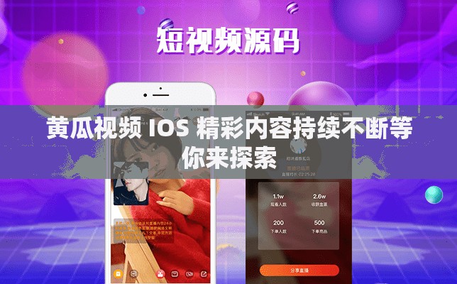 黄瓜视频 IOS 精彩内容持续不断等你来探索