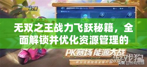 无双之王战力飞跃秘籍，全面解锁并优化资源管理的高效实战攻略