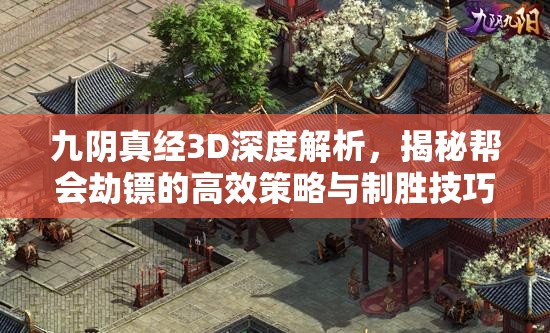 九阴真经3D深度解析，揭秘帮会劫镖的高效策略与制胜技巧