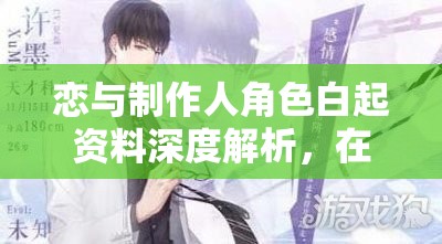 恋与制作人角色白起资料深度解析，在资源管理中的核心价值与高效运用策略