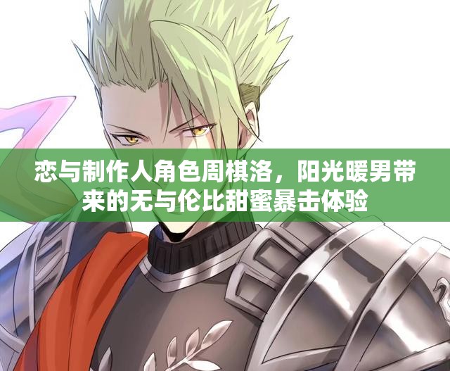 恋与制作人角色周棋洛，阳光暖男带来的无与伦比甜蜜暴击体验