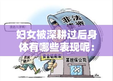 妇女被深耕过后身体有哪些表现呢：相关具体情况分析与探讨