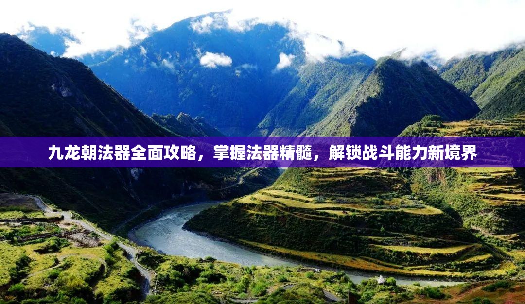 九龙朝法器全面攻略，掌握法器精髓，解锁战斗能力新境界