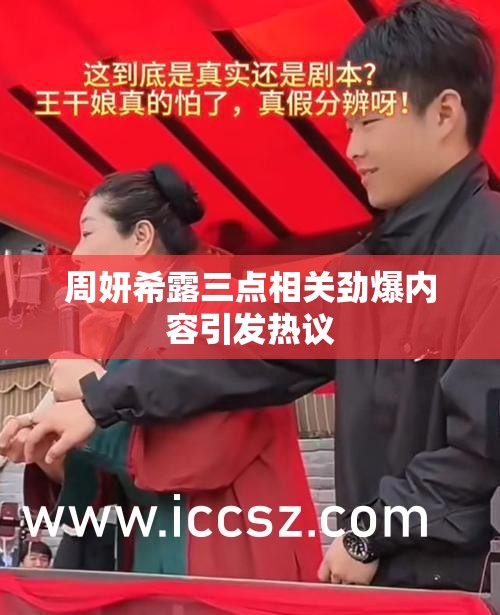 周妍希露三点相关劲爆内容引发热议