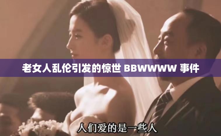 老女人乱伦引发的惊世 BBWWWW 事件