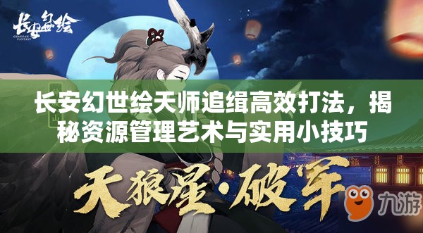 长安幻世绘天师追缉高效打法，揭秘资源管理艺术与实用小技巧