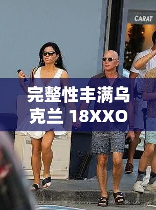 完整性丰满乌克兰 18XXOO 相关内容探讨
