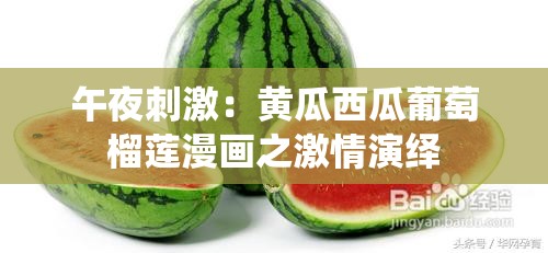 午夜刺激：黄瓜西瓜葡萄榴莲漫画之激情演绎