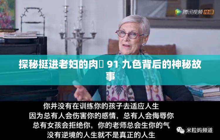 探秘挺进老妇的肉泬 91 九色背后的神秘故事