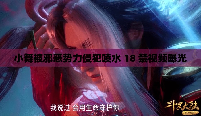 小舞被邪恶势力侵犯喷水 18 禁视频曝光