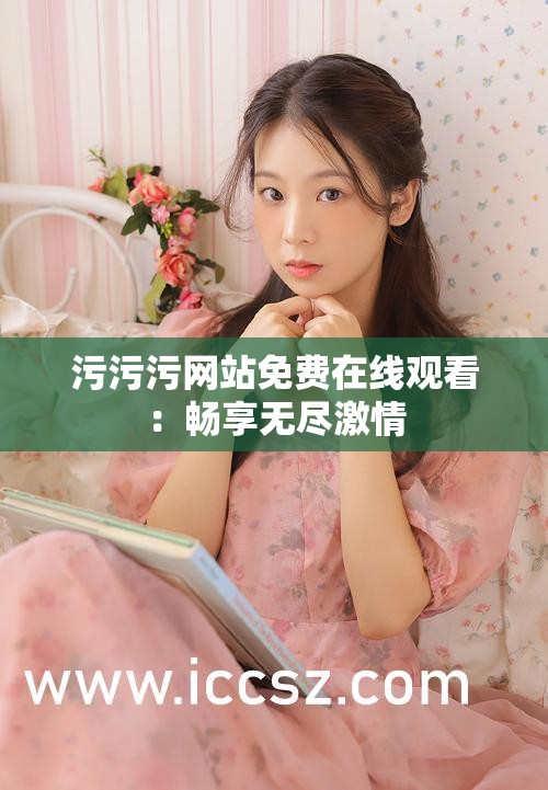 污污污网站免费在线观看：畅享无尽激情