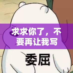 求求你了，不要再让我写了，这个要求我真的做不到