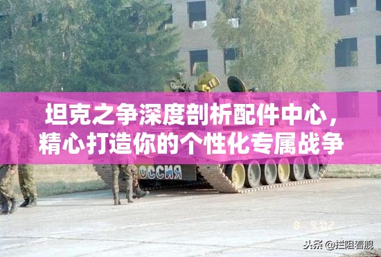 坦克之争深度剖析配件中心，精心打造你的个性化专属战争巨兽攻略