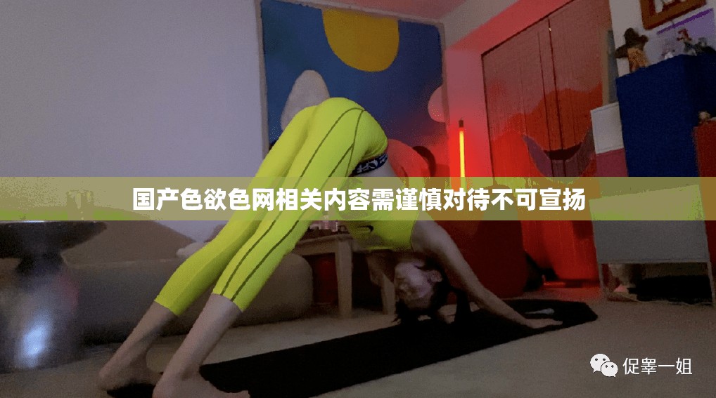 国产色欲色网相关内容需谨慎对待不可宣扬