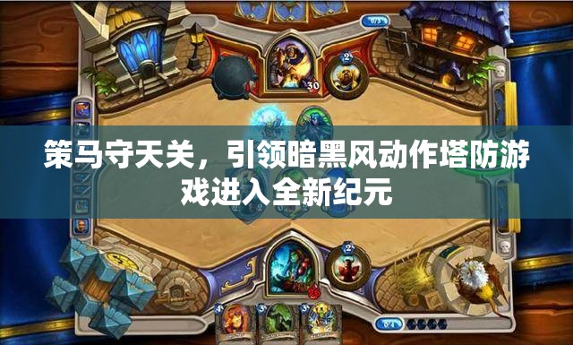 策马守天关，引领暗黑风动作塔防游戏进入全新纪元