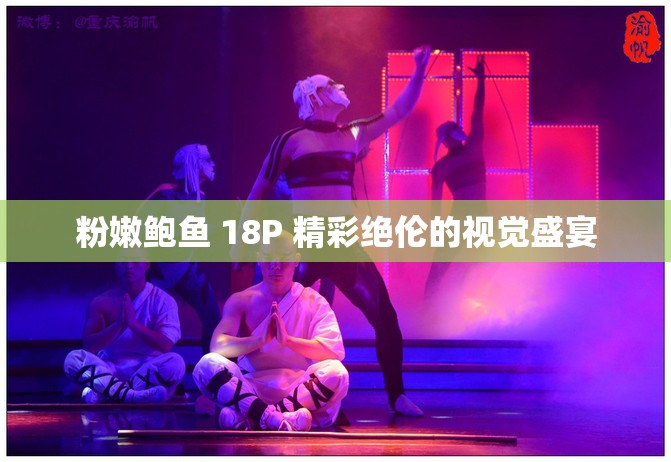 粉嫩鲍鱼 18P 精彩绝伦的视觉盛宴