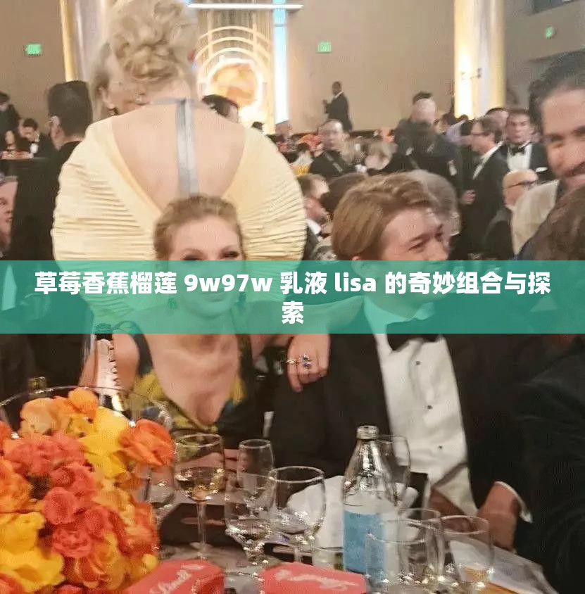 草莓香蕉榴莲 9w97w 乳液 lisa 的奇妙组合与探索