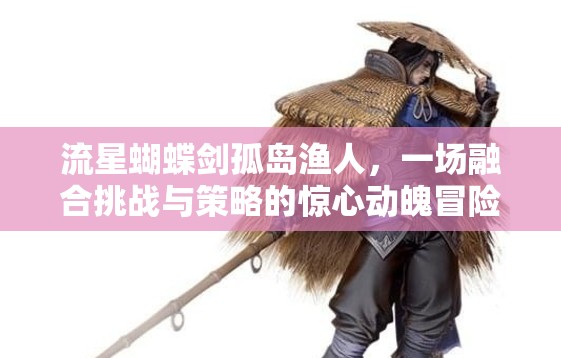 流星蝴蝶剑孤岛渔人，一场融合挑战与策略的惊心动魄冒险之旅