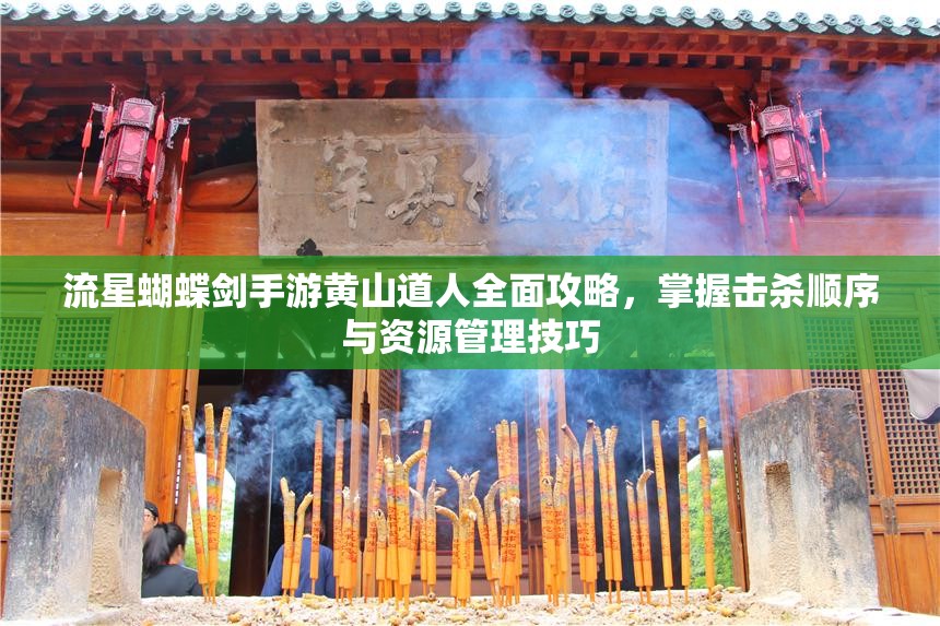 流星蝴蝶剑手游黄山道人全面攻略，掌握击杀顺序与资源管理技巧