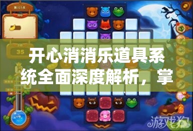 开心消消乐道具系统全面深度解析，掌握秘籍助你游戏关卡轻松过关