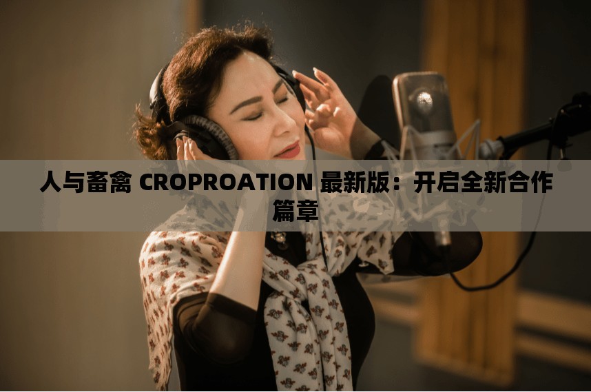 人与畜禽 CROPROATION 最新版：开启全新合作篇章