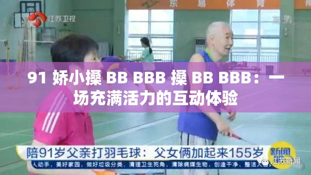 91 娇小搡 BB BBB 搡 BB BBB：一场充满活力的互动体验