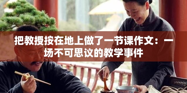 把教授按在地上做了一节课作文：一场不可思议的教学事件