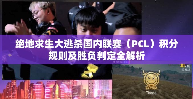 绝地求生大逃杀国内联赛（PCL）积分规则及胜负判定全解析