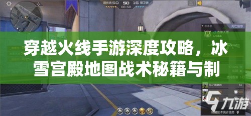 穿越火线手游深度攻略，冰雪宫殿地图战术秘籍与制胜策略全揭秘