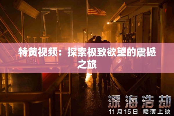 特黄视频：探索极致欲望的震撼之旅