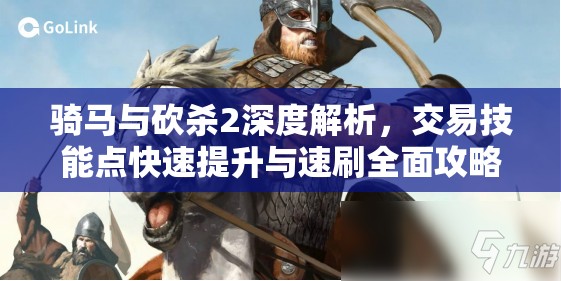 骑马与砍杀2深度解析，交易技能点快速提升与速刷全面攻略