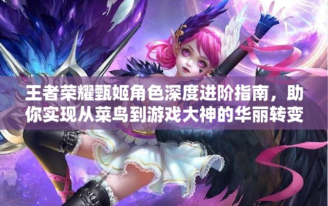 王者荣耀甄姬角色深度进阶指南，助你实现从菜鸟到游戏大神的华丽转变