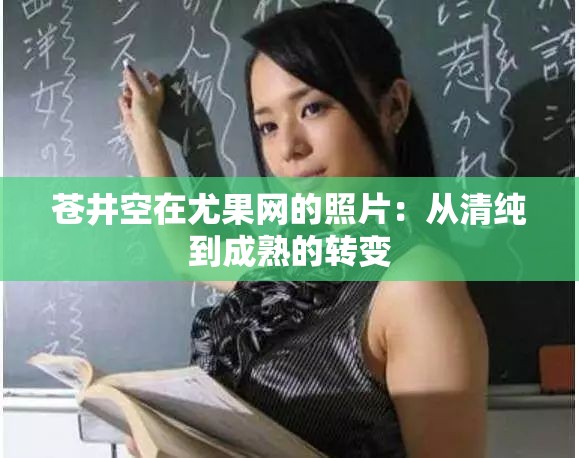 苍井空在尤果网的照片：从清纯到成熟的转变