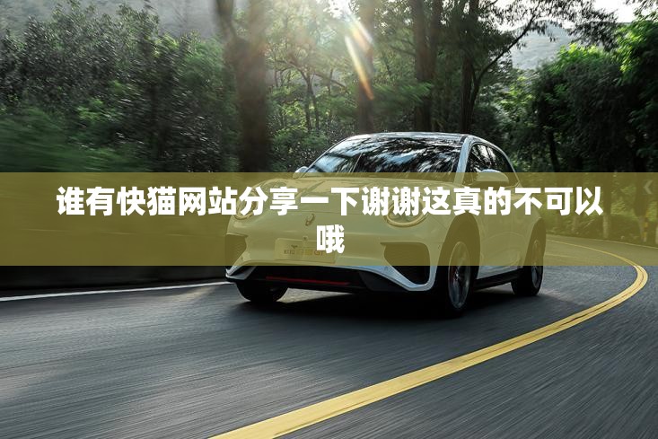 谁有快猫网站分享一下谢谢这真的不可以哦