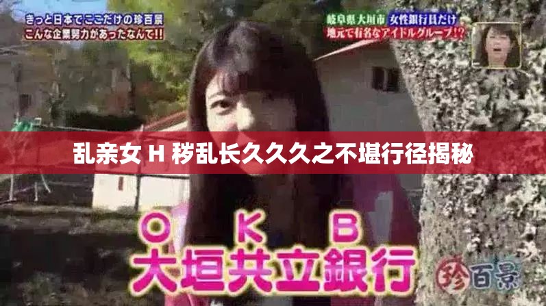 乱亲女 H 秽乱长久久久之不堪行径揭秘
