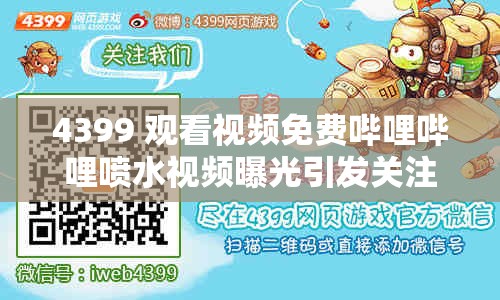 4399 观看视频免费哔哩哔哩喷水视频曝光引发关注