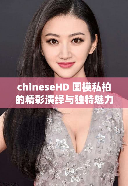 chineseHD 国模私柏的精彩演绎与独特魅力