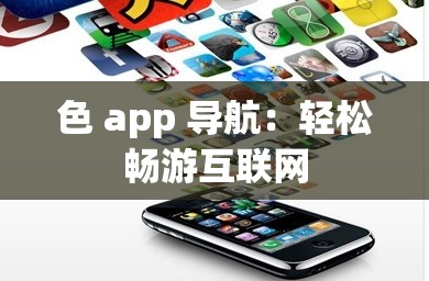 色 app 导航：轻松畅游互联网