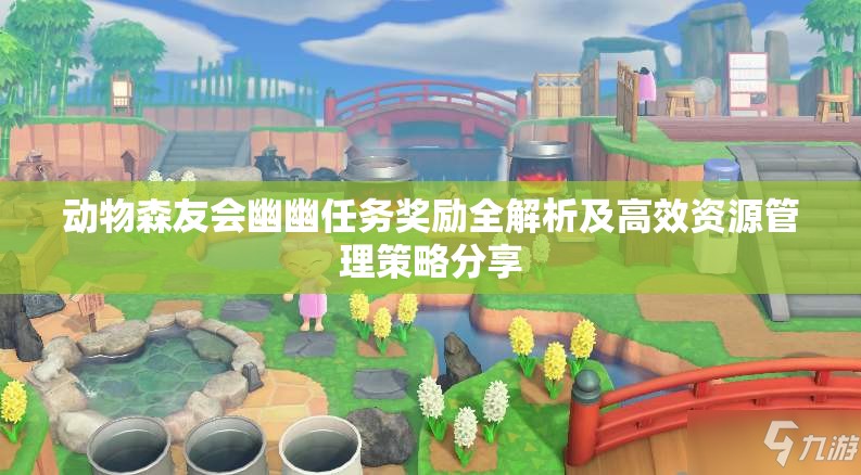 动物森友会幽幽任务奖励全解析及高效资源管理策略分享