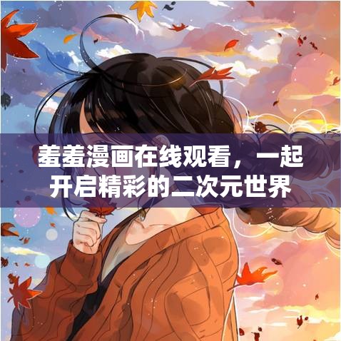 羞羞漫画在线观看，一起开启精彩的二次元世界