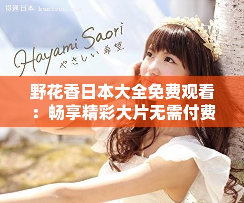 野花香日本大全免费观看：畅享精彩大片无需付费