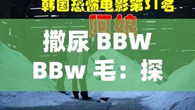 撒尿 BBWBBw 毛：探索未知的奇妙旅程