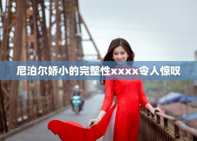 尼泊尔娇小的完整性xxxx令人惊叹