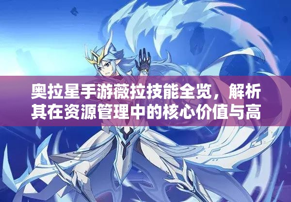 奥拉星手游薇拉技能全览，解析其在资源管理中的核心价值与高效运用策略