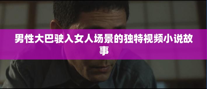 男性大巴驶入女人场景的独特视频小说故事