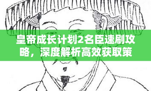 皇帝成长计划2名臣速刷攻略，深度解析高效获取策略与技巧