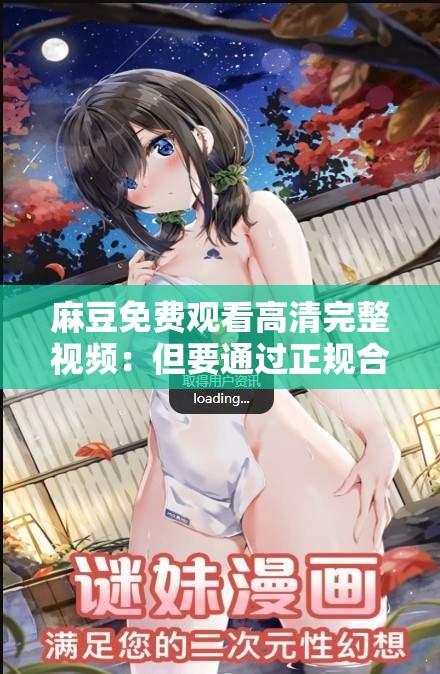 麻豆免费观看高清完整视频：但要通过正规合法渠道获取