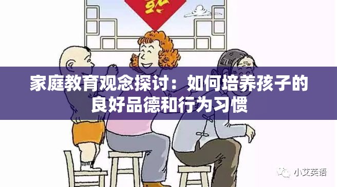 家庭教育观念探讨：如何培养孩子的良好品德和行为习惯